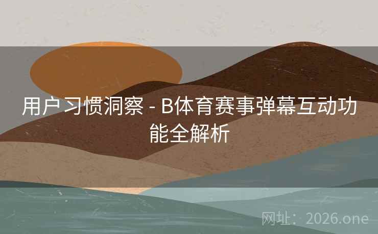 用户习惯洞察 - B体育赛事弹幕互动功能全解析