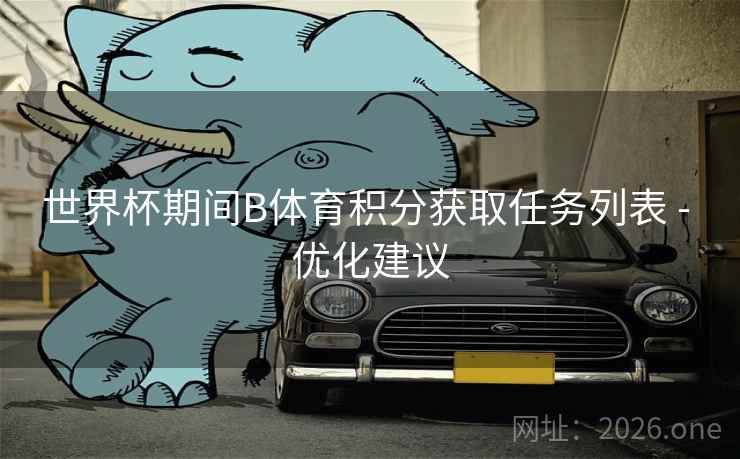 世界杯期间B体育积分获取任务列表 - 优化建议