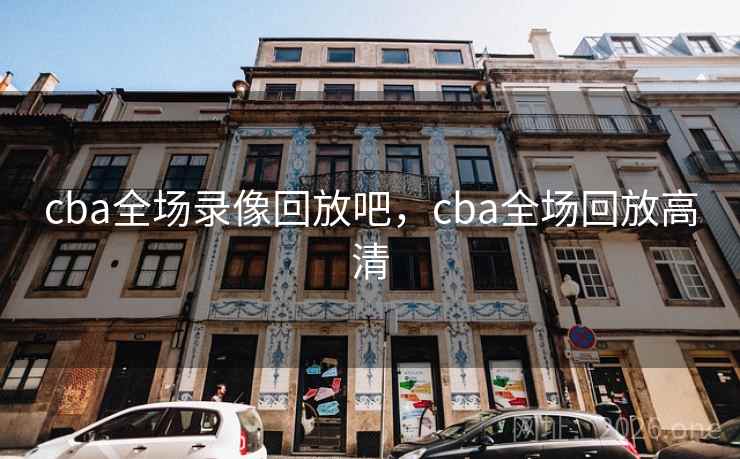 cba全场录像回放吧，cba全场回放高清