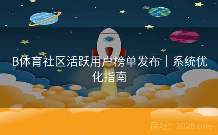 B体育社区活跃用户榜单发布｜系统优化指南