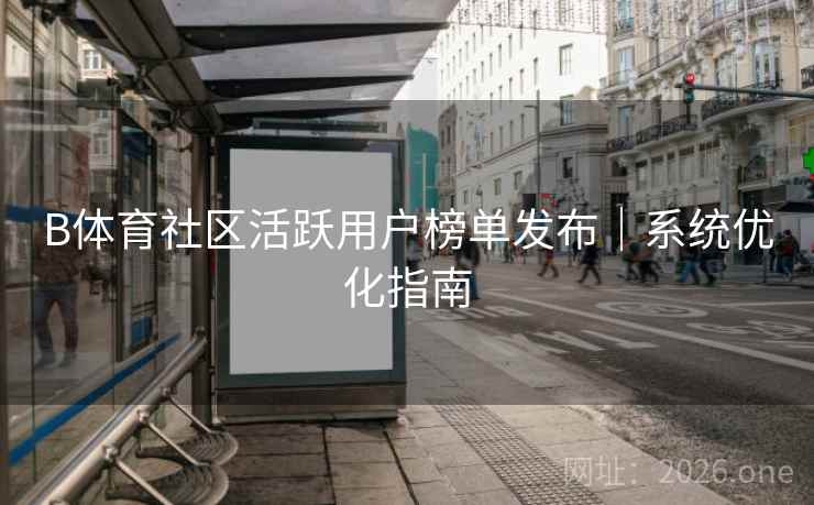 B体育社区活跃用户榜单发布｜系统优化指南