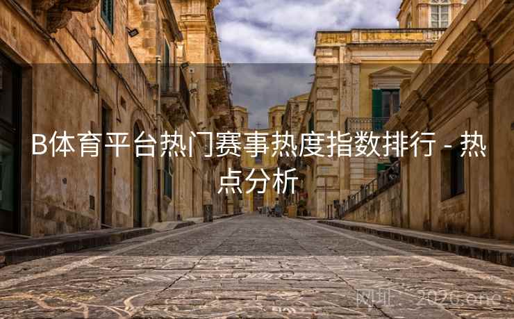 B体育平台热门赛事热度指数排行 - 热点分析