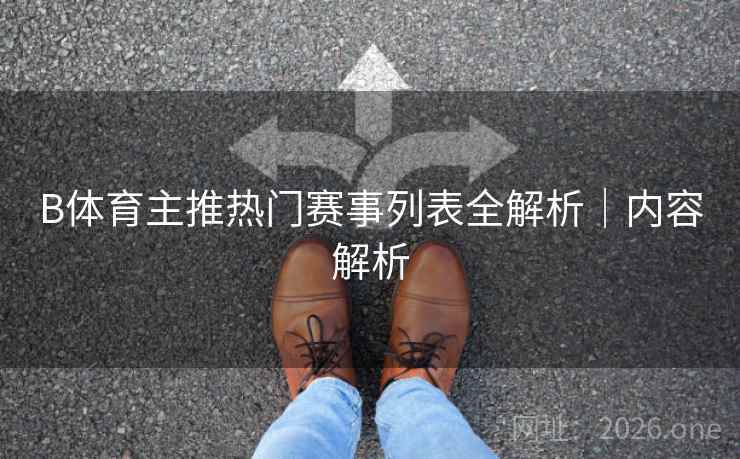 B体育主推热门赛事列表全解析｜内容解析