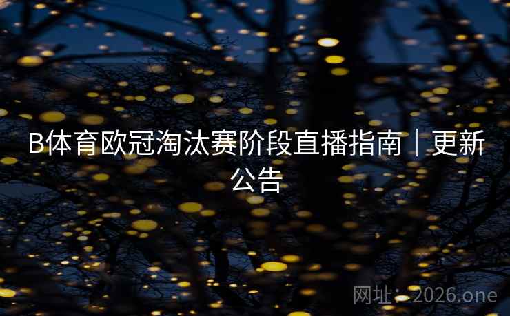 B体育欧冠淘汰赛阶段直播指南｜更新公告