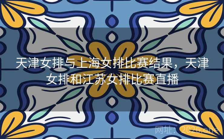 天津女排与上海女排比赛结果，天津女排和江苏女排比赛直播