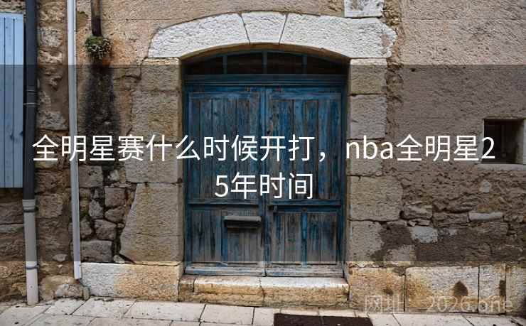 全明星赛什么时候开打，nba全明星25年时间