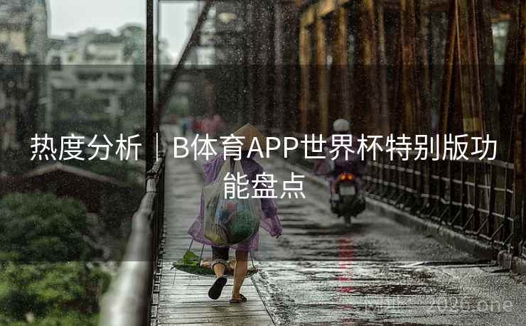 热度分析｜B体育APP世界杯特别版功能盘点