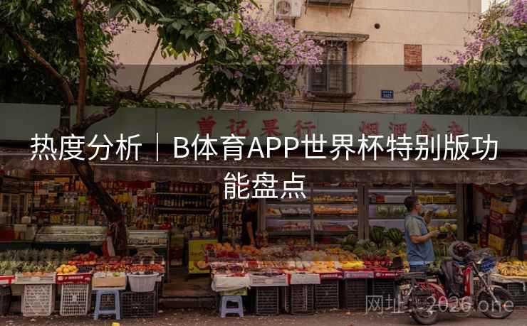 热度分析｜B体育APP世界杯特别版功能盘点