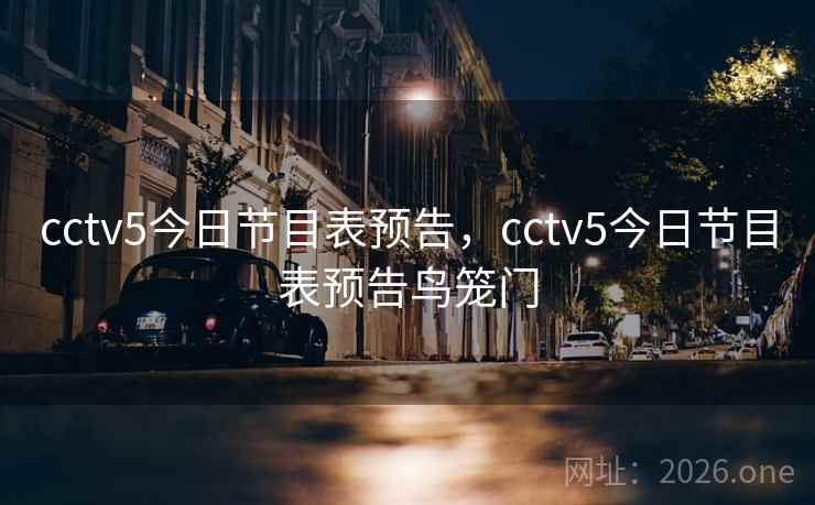 cctv5今日节目表预告，cctv5今日节目表预告鸟笼门