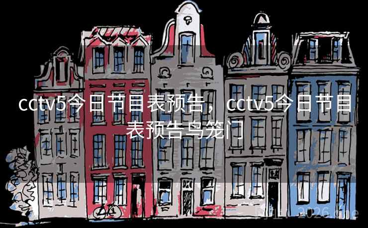 cctv5今日节目表预告，cctv5今日节目表预告鸟笼门