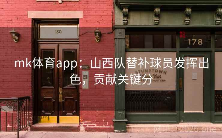mk体育app：山西队替补球员发挥出色，贡献关键分