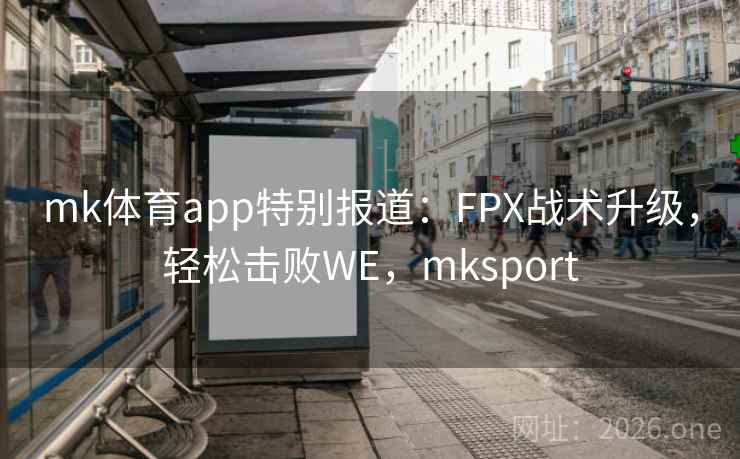 mk体育app特别报道：FPX战术升级，轻松击败WE，mksport