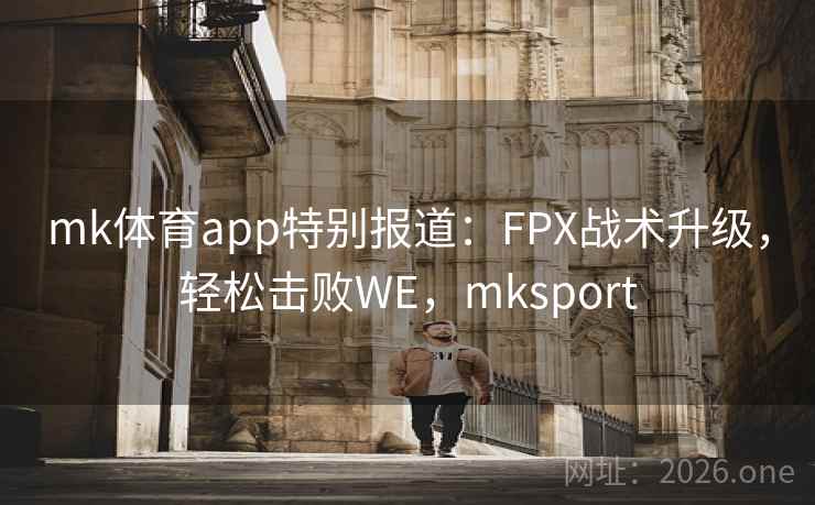 mk体育app特别报道：FPX战术升级，轻松击败WE，mksport