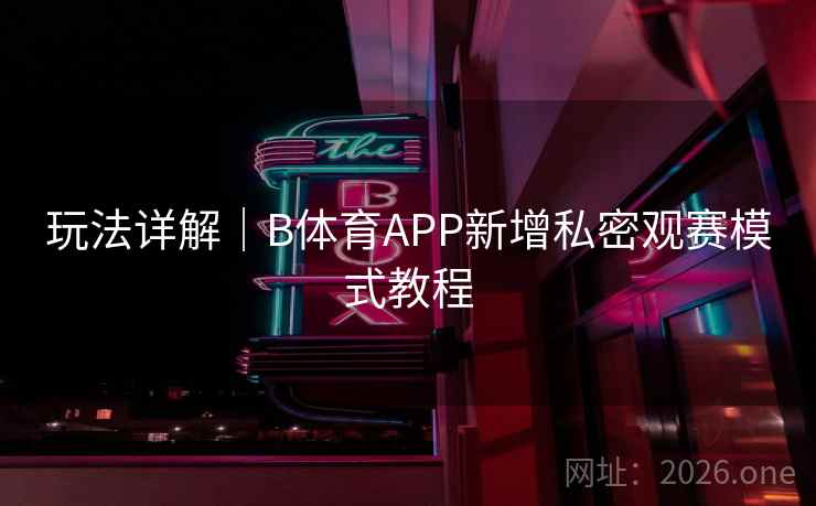 玩法详解｜B体育APP新增私密观赛模式教程