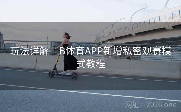 玩法详解｜B体育APP新增私密观赛模式教程