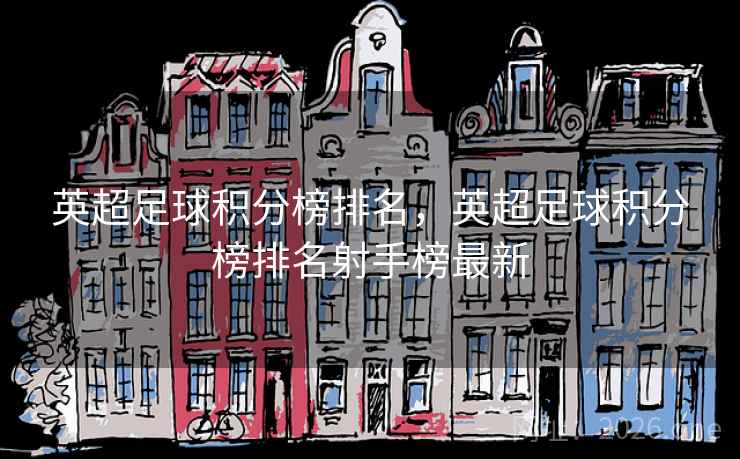 英超足球积分榜排名，英超足球积分榜排名射手榜最新