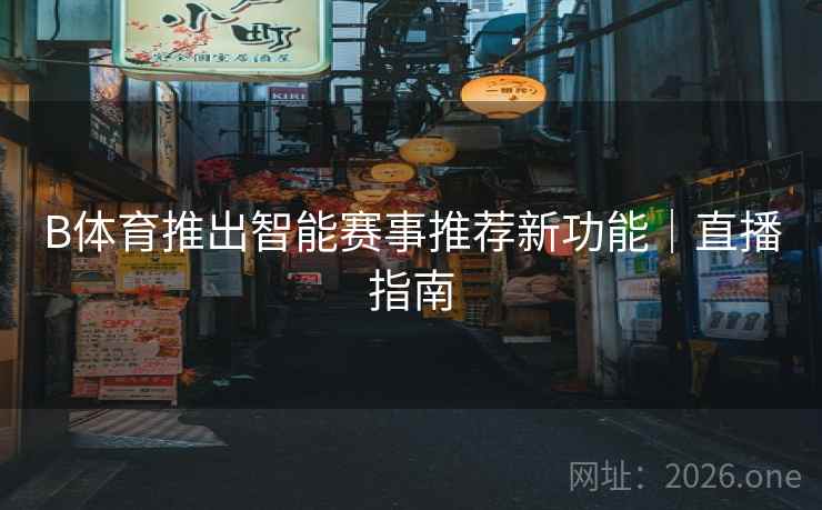 B体育推出智能赛事推荐新功能｜直播指南
