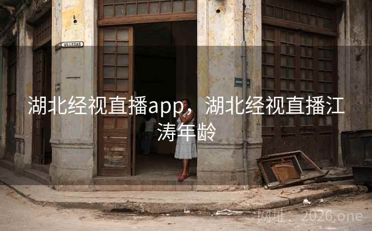 湖北经视直播app，湖北经视直播江涛年龄