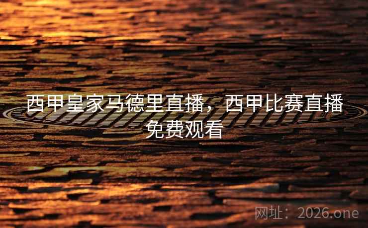 西甲皇家马德里直播，西甲比赛直播免费观看