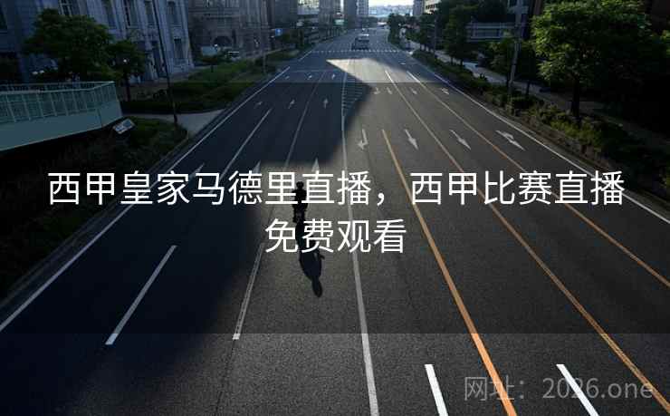 西甲皇家马德里直播，西甲比赛直播免费观看
