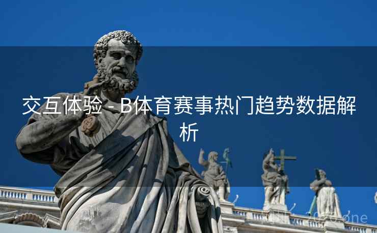 交互体验 - B体育赛事热门趋势数据解析