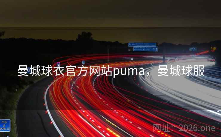 曼城球衣官方网站puma，曼城球服