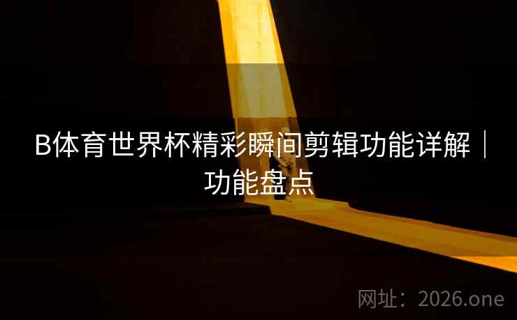 B体育世界杯精彩瞬间剪辑功能详解｜功能盘点