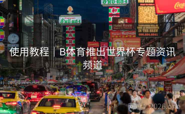 使用教程｜B体育推出世界杯专题资讯频道